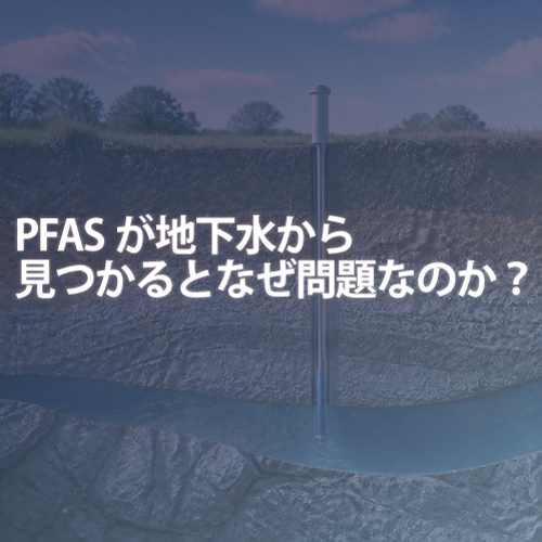 PFASが地下水から見つかるとなぜ問題なのか？原因・健康影響・調査のポイントを解説