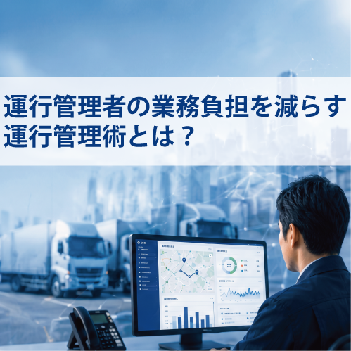 運行管理者の業務負担を減らす運行管理術とは？